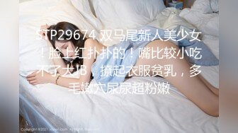 STP29674 双马尾新人美少女！脸上红扑扑的！嘴比较小吃不了大JB，撩起衣服贫乳，多毛嫩穴尿尿超粉嫩