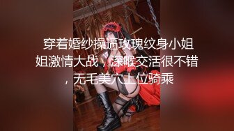  穿着婚纱操逼玫瑰纹身小姐姐激情大战，深喉交活很不错，无毛美穴上位骑乘