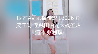 国产AV 乐播传媒 LB026 淫笑江湖 淫贼田伯光大战圣姑 清沐 张思琪