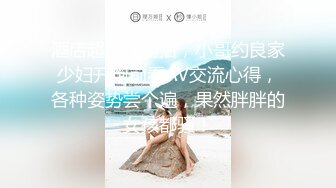 酒店超清晰偷拍，小哥约良家少妇开炮前看AV交流心得，各种姿势尝个遍，果然胖胖的女孩都骚！