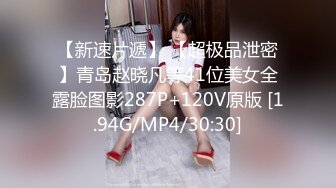 【新速片遞】 【超极品泄密】青岛赵晓凡等41位美女全露脸图影287P+120V原版 [1.94G/MP4/30:30]