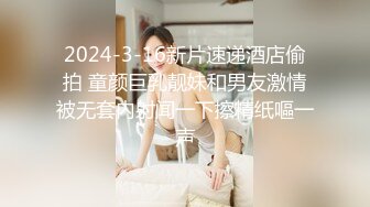 2024-3-16新片速递酒店偷拍 童颜巨乳靓妹和男友激情被无套内射闻一下擦精纸嘔一声