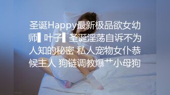 圣诞Happy最新极品欲女幼师▌叶子▌圣诞淫荡自诉不为人知的秘密 私人宠物女仆恭候主人 狗链调教爆艹小母狗