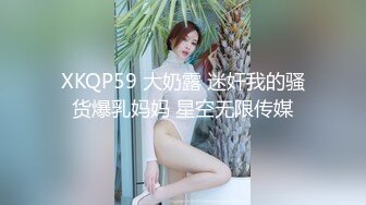 XKQP59 大奶露 迷奸我的骚货爆乳妈妈 星空无限传媒