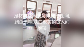 身材高挑气质女神,奶子圆润,鲍鱼无毛,肤白貌美顶级人间炮架