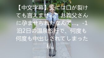 【中文字幕】夫には口が裂けても言えません、お義父さんに孕ませられたなんて…。-1泊2日の温泉旅行で、何度も何度も中出しされてしまった私。