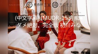 (中文字幕) [MUDR-153] 痴●ダメ絶対。完全版 初川みなみ