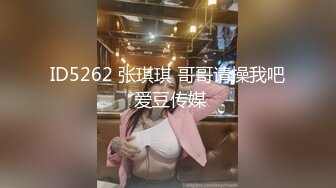 ID5262 张琪琪 哥哥请操我吧 爱豆传媒