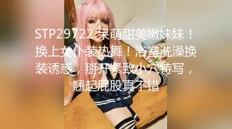 STP29722 呆萌甜美嫩妹妹！换上女仆装热舞！浴室洗澡换装诱惑，掰开紧致小穴特写，翘起屁股真不错