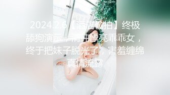 2024.2.6【酒店偷拍】终极舔狗演示，清纯漂亮乖乖女，终于把妹子脱光了，害羞缠绵真情流露