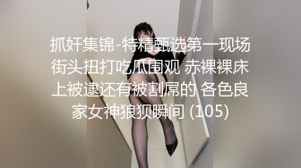 抓奸集锦-特精甄选第一现场街头扭打吃瓜围观 赤裸裸床上被逮还有被割屌的 各色良家女神狼狈瞬间 (105)