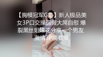 绝顶颜值??巨乳、翘臀、一线天馒头逼??极品三大件??极度反差美女露脸不雅私拍