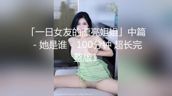 「一日女友的漂亮姐姐」中篇 - 她是谁 - 100分钟 超长完整版1