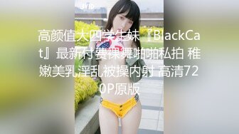 高颜值大四学生妹『BlackCat』最新付费裸舞啪啪私拍 稚嫩美乳淫乱被操内射 高清720P原版