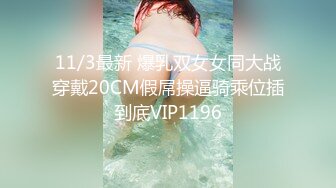 11/3最新 爆乳双女女同大战穿戴20CM假屌操逼骑乘位插到底VIP1196