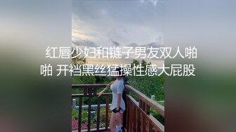 《震撼福利??超强乱伦》大神花几千块拿下还在上学的侄女 把侄女调教成小母狗肏到大声求饶