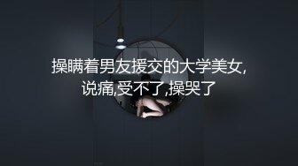 漂亮小姐姐 两个我搞不定 进去就有水了我逼逼很敏感 啊啊用力对对就这样 被大哥操的屁都出来了说肠子被操坏