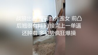 战狼出击 整容脸外围女 前凸后翘很有料 刚接完上一单逼还肿着 多姿势疯狂爆操