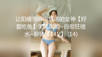 让阳痿男瞬间复活的女神【好爱吃鱼】美乳御姐~自慰狂喷水~聊骚【14V】 (14)