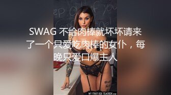 SWAG 不给肉棒就坏坏请来了一个只爱吃肉棒的女仆，每晚只爱口爆主人