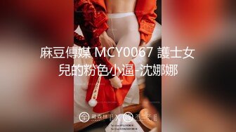 麻豆傳媒 MCY0067 護士女兒的粉色小逼-沈娜娜