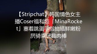 【Stripchat】韩国情色女主播Coser福利姬「MinaRocket」塞着跳蛋手指抽插鲜嫩粉屄骑乘玩具肉棒