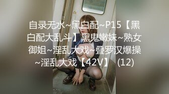 自录无水~黑白配~P15【黑白配大乱斗】黑鬼嫩妹~熟女御姐~淫乱大戏~叠罗汉爆操~淫乱大戏【42V】  (12)