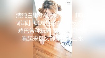 清纯白嫩小仙女小姐姐『萌之乖乖』COS性感女#被反杀被鸡巴各种玩弄 操的淫相毕露看起来挺文静床上骚出水