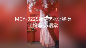 MCY-0225神奇药水让我操上妈妈-苏语棠