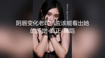 极品香奈儿耳钉整容脸大奶骚逼   这口活和娴熟的女上位，说是鸡也信，一举一动