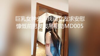 巨乳女神分手找前女友求安慰慷慨前男友拔吊相助MD0055