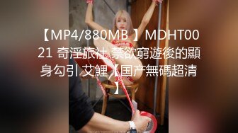 【MP4/880MB 】MDHT0021 奇淫旅社 禁欲窮遊後的顯身勾引 艾鯉【国产無碼超清】