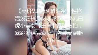 《高价VIP福利群泄密》性格活泼艺校身材非常顶的美乳白虎小美女【玉米】露脸私拍，塞跳蛋裸舞潮喷，各种高潮脸 (3)