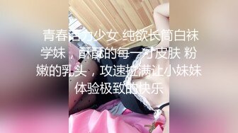 泡良最佳教程，完整版未流出，【哥不是那样人】，美女收割机，从学生妹到小少妇，舔脚推倒吸奶