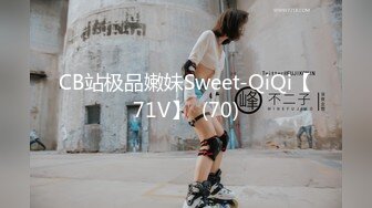 CB站极品嫩妹Sweet-QiQi【71V】  (70)