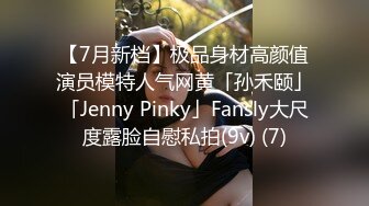 【7月新档】极品身材高颜值演员模特人气网黄「孙禾颐」「Jenny Pinky」Fansly大尺度露脸自慰私拍(9v) (7)