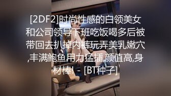 [2DF2]时尚性感的白领美女和公司领导下班吃饭喝多后被带回去扒掉内裤玩弄美乳嫩穴,丰满鲍鱼用力猛插,颜值高,身材棒! - [BT种子]