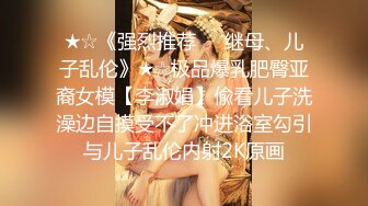 ★☆《强烈推荐☀️继母、儿子乱伦》★☆极品爆乳肥臀亚裔女模【李淑娟】偸看儿子洗澡边自摸受不了冲进浴室勾引与儿子乱伦内射2K原画