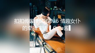 扣扣传媒 FSOG026 情趣女仆的幸福生活 ▌Cola酱▌