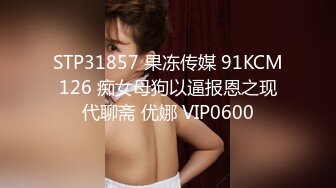 STP31857 果冻传媒 91KCM126 痴女母狗以逼报恩之现代聊斋 优娜 VIP0600