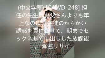 (中文字幕) [CAWD-248] 担任の先生はお父さんよりも年上なのに… 生徒のからかい誘惑を真に受けて、朝までセックスして中出しした放課後。 瀬名リリイ