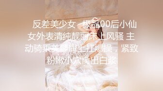 ✿反差美少女✿极品00后小仙女外表清纯靓丽床上风骚 主动骑乘美腿肩上扛爆操，紧致粉嫩小穴肏出白浆