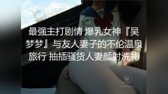 STP25194 极品巨乳女神人气登顶万人围观大战 圆润奶子挺翘诱人 鲜嫩美穴湿滑至极淫浆拉丝 极上快感尿意狂涌太美妙了 VIP2209