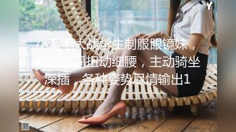 小黄毛大战学生制服眼镜妹，骑脸舔逼扭动细腰，主动骑坐深插，各种姿势尽情输出1