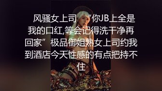 ✿风骚女上司✿“你JB上全是我的口红,等会记得洗干净再回家”极品御姐熟女上司约我到酒店今天性感的有点把持不住