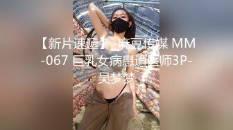 某房价值100大洋稀缺资源 孕妇产检史上最佳角度 掰开M字腿医生扣穴 大饱眼福