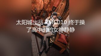 太阳城出品 PMC010 终于操了高中时的女神静静