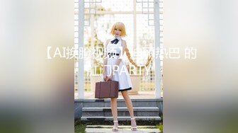 【AI换脸视频】迪丽热巴 的肛门PARTY