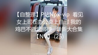 【自整理】P站Npx-vip  看见女上司在办公桌上自慰 我的鸡巴不自觉梆硬   最新大合集【NV】 (25)