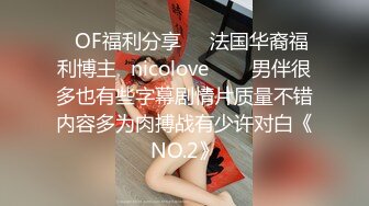 ❤OF福利分享❤㊙法国华裔福利博主⭐nicolove⭐▶▶男伴很多也有些字幕剧情片质量不错内容多为肉搏战有少许对白《NO.2》